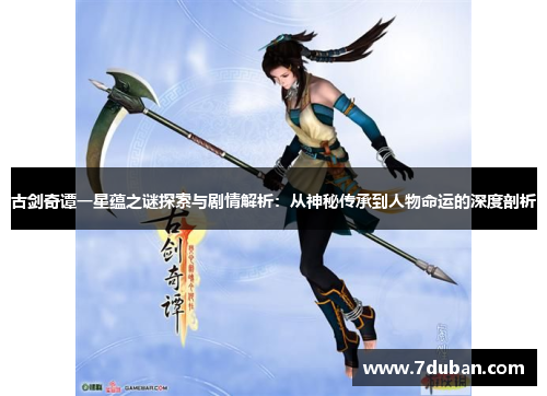 古剑奇谭一星蕴之谜探索与剧情解析：从神秘传承到人物命运的深度剖析